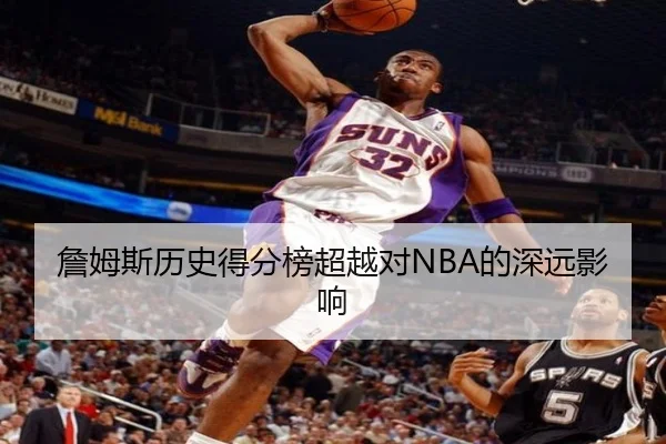 詹姆斯历史得分榜超越对NBA的深远影响